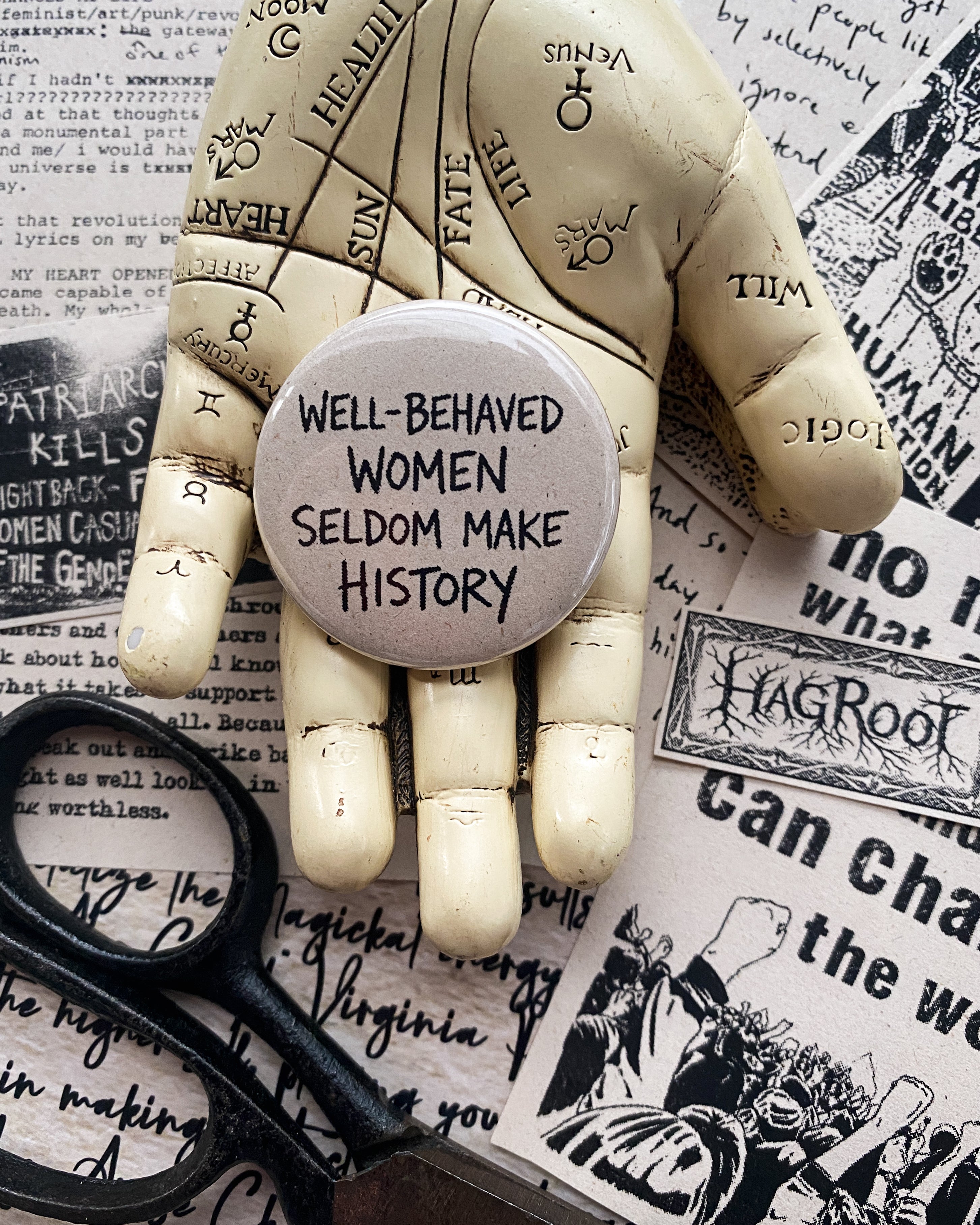 Well Behaved Women Seldom Make History - Hand Pressed Button/Pin - 1.5"