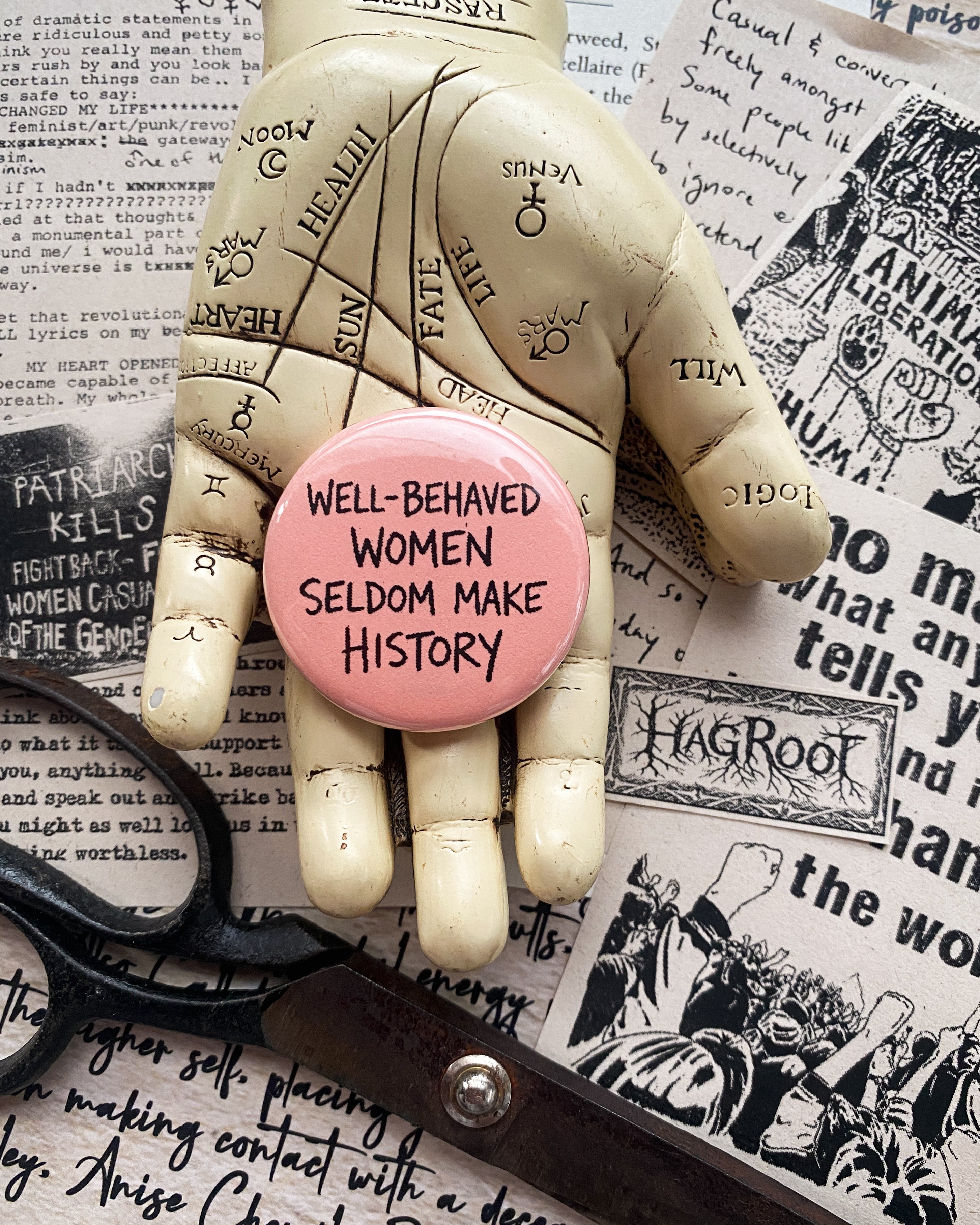 Well Behaved Women Seldom Make History - Hand Pressed Button/Pin - 1.5"