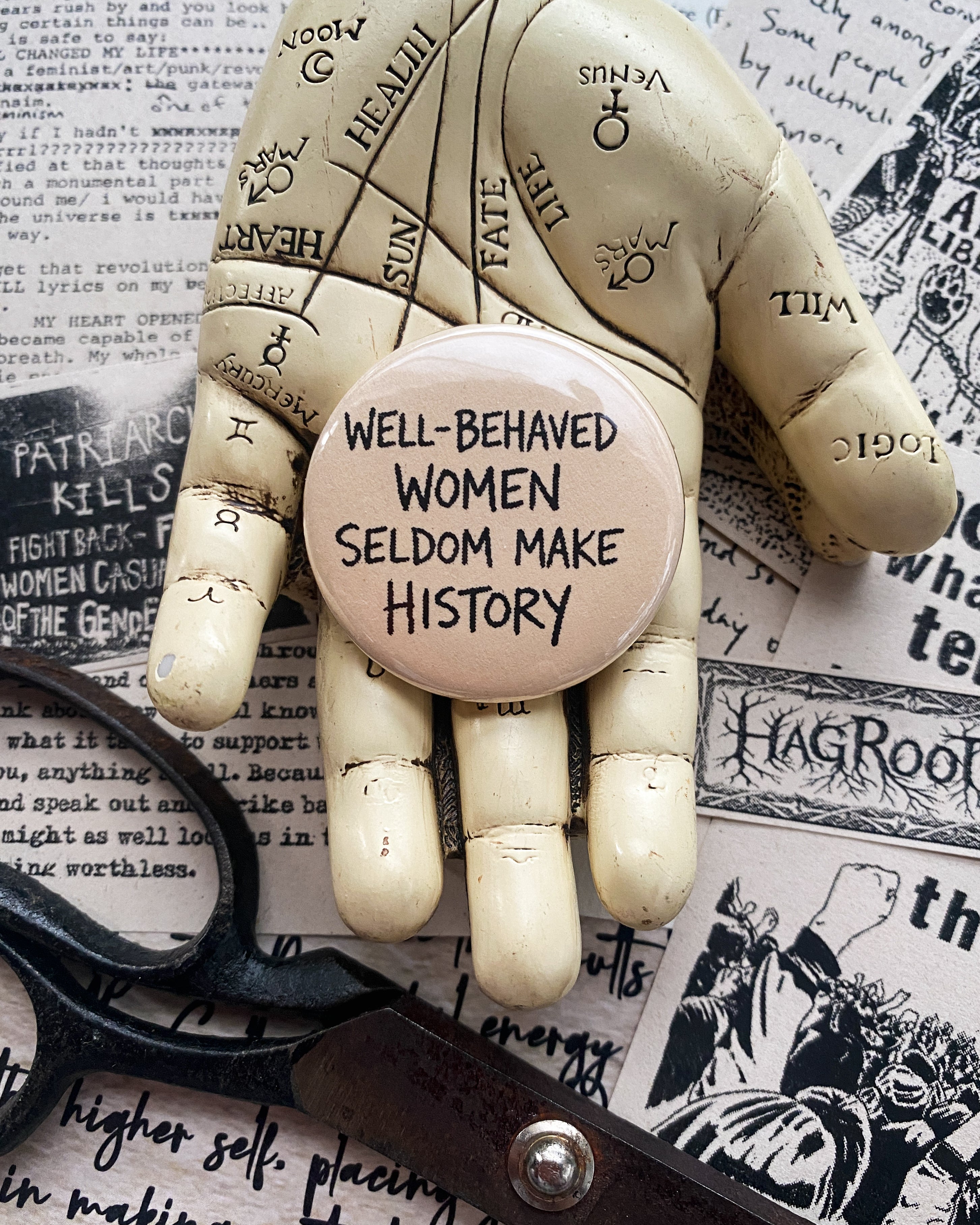 Well Behaved Women Seldom Make History - Hand Pressed Button/Pin - 1.5"