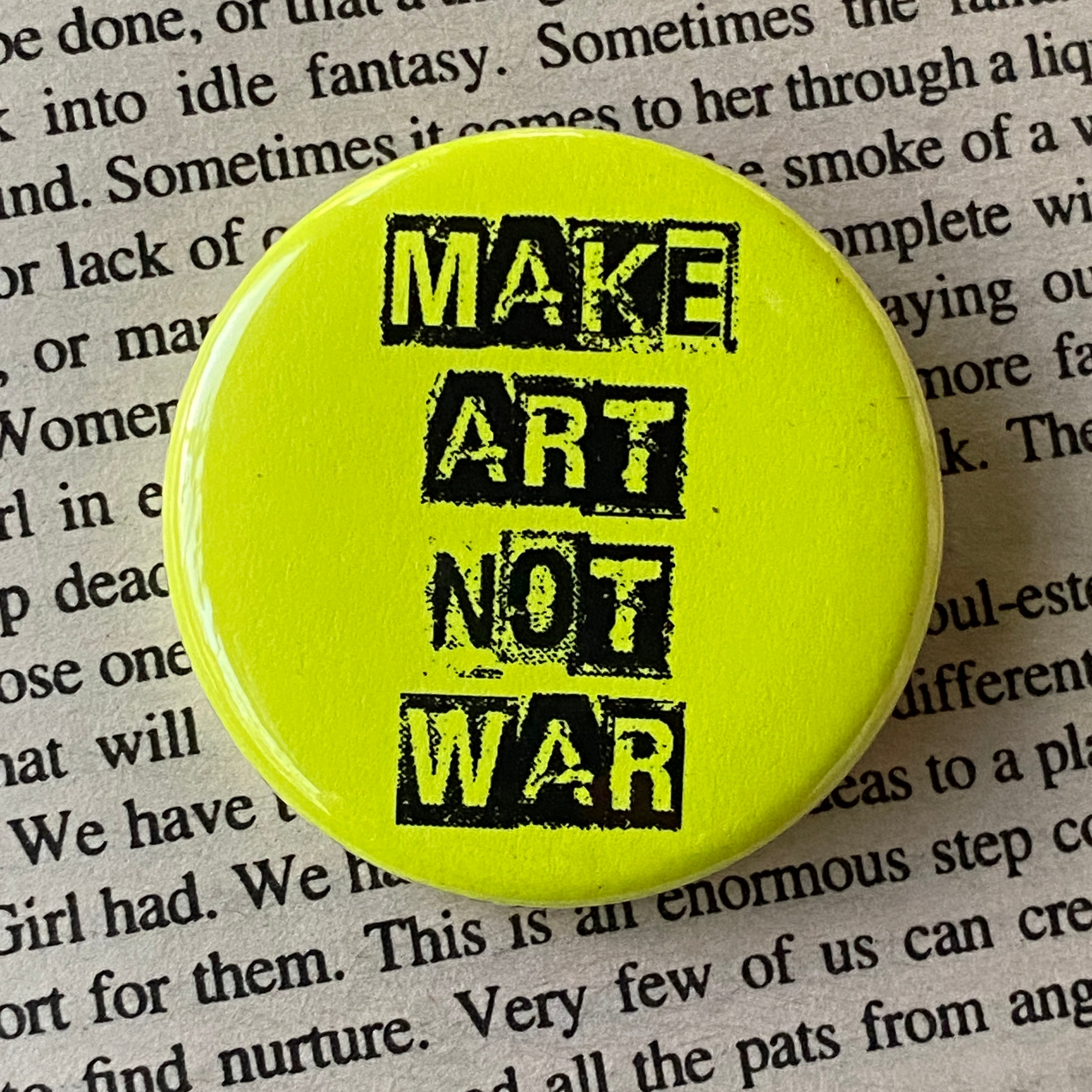Make Art Not War - Hand Pressed Button/Pin - 1.5"