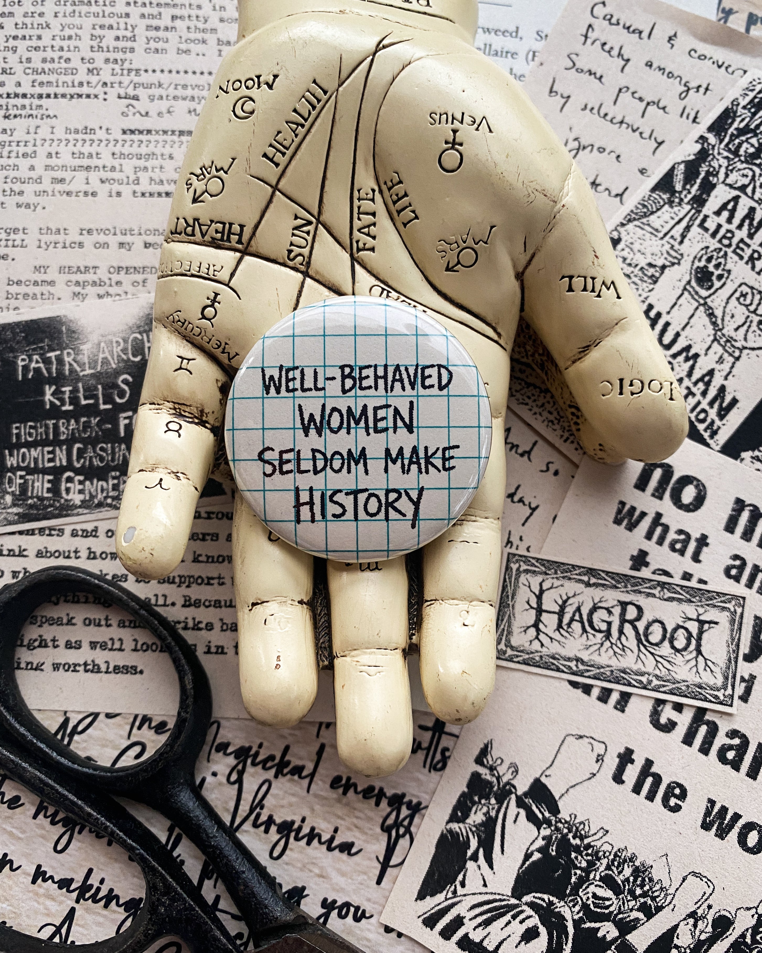 Well Behaved Women Seldom Make History - Hand Pressed Button/Pin - 1.5"